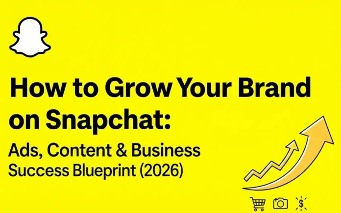 How to Grow Your Brand on Snapchat Ads, Content & Business Success Blueprint (2026)